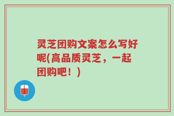 灵芝团购文案怎么写好呢(高品质灵芝,一起团购吧!)-第1张图片-超越 灵芝团购文案怎么写好呢(高品质灵芝,一起团购吧!)-第1张图片-超越
