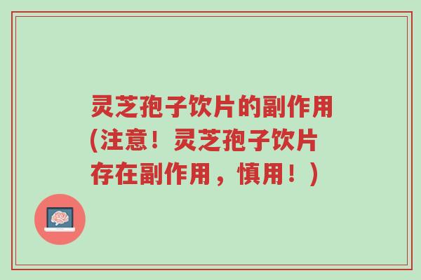 灵芝孢子饮片的副作用(注意!灵芝孢子饮片存在副作用,慎用!)-第1张图片-超越 灵芝孢子饮片的副作用(注意!灵芝孢子饮片存在副作用,慎用!)-第1张图片-超越