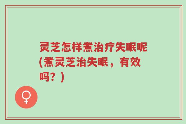 灵芝怎样煮治疗失眠呢(煮灵芝治失眠,有效吗?)-第1张图片-超越 灵芝怎样煮治疗失眠呢(煮灵芝治失眠,有效吗?)-第1张图片-超越