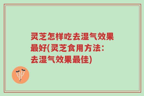 灵芝怎样吃去湿气效果最好(灵芝食用方法:去湿气效果最佳)-第1张图片-超越 灵芝怎样吃去湿气效果最好(灵芝食用方法:去湿气效果最佳)-第1张图片-超越