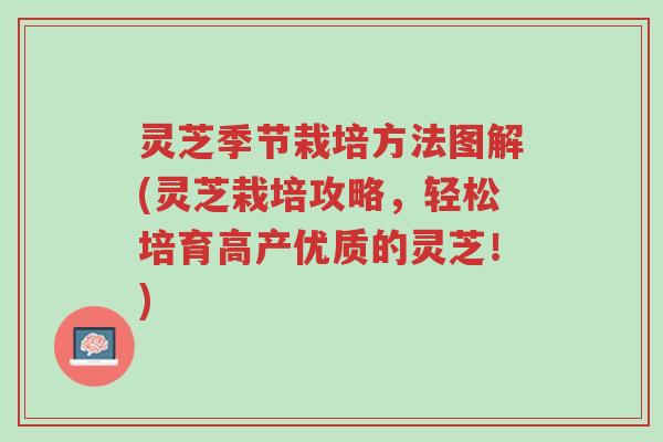 灵芝季节栽培方法图解(灵芝栽培攻略,轻松培育高产优质的灵芝!)-第1张图片-超越 灵芝季节栽培方法图解(灵芝栽培攻略,轻松培育高产优质的灵芝!)-第1张图片-超越