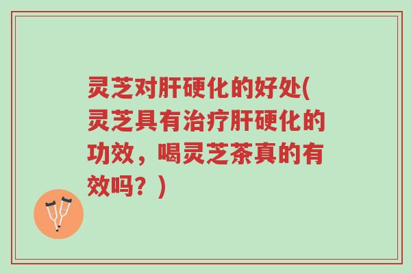 灵芝对肝硬化的好处(灵芝具有治疗肝硬化的功效,喝灵芝茶真的有效吗?)-第1张图片-超越 灵芝对肝硬化的好处(灵芝具有治疗肝硬化的功效,喝灵芝茶真的有效吗?)-第1张图片-超越