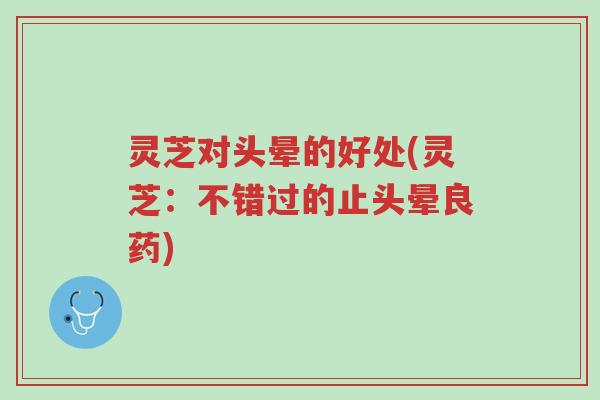 灵芝对头晕的好处(灵芝:不错过的止头晕良药)-第1张图片-超越 灵芝对头晕的好处(灵芝:不错过的止头晕良药)-第1张图片-超越