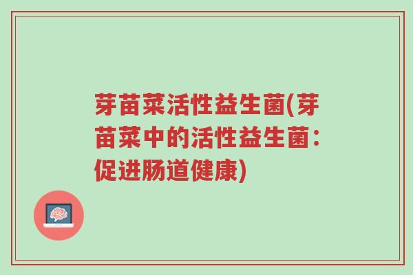 芽苗菜活性益生菌(芽苗菜中的活性益生菌:促进肠道健康)-第1张图片-超越 芽苗菜活性益生菌(芽苗菜中的活性益生菌:促进肠道健康)-第1张图片-超越