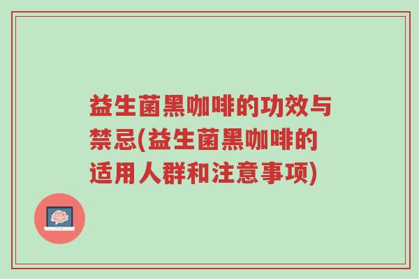 益生菌黑咖啡的功效与禁忌(益生菌黑咖啡的适用人群和注意事项)-第1张图片-超越 益生菌黑咖啡的功效与禁忌(益生菌黑咖啡的适用人群和注意事项)-第1张图片-超越