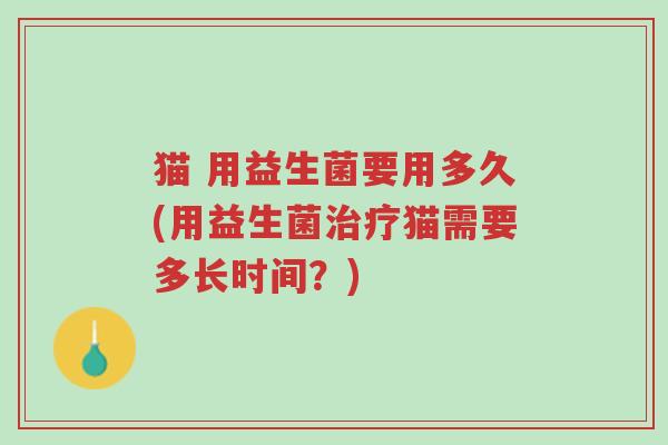猫 用益生菌要用多久(用益生菌治疗猫需要多长时间?)-第1张图片-超越 猫 用益生菌要用多久(用益生菌治疗猫需要多长时间?)-第1张图片-超越
