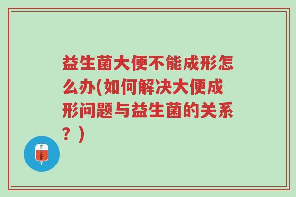 益生菌大便不能成形怎么办(如何解决大便成形问题与益生菌的关系?)-第1张图片-超越 益生菌大便不能成形怎么办(如何解决大便成形问题与益生菌的关系?)-第1张图片-超越