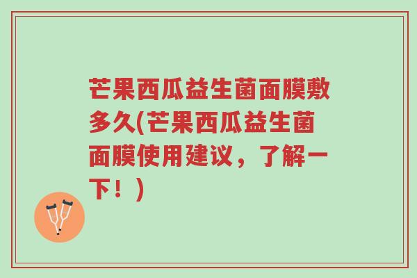 芒果西瓜益生菌面膜敷多久(芒果西瓜益生菌面膜使用建议,了解一下!)-第1张图片-超越 芒果西瓜益生菌面膜敷多久(芒果西瓜益生菌面膜使用建议,了解一下!)-第1张图片-超越