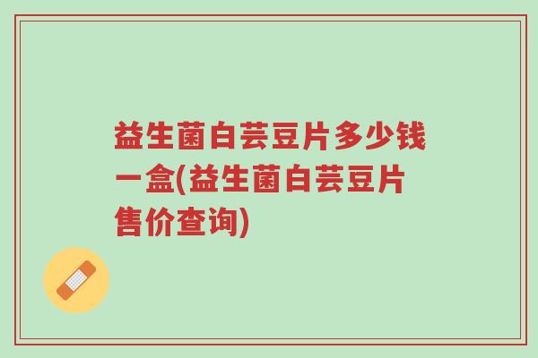 益生菌白芸豆片多少钱一盒(益生菌白芸豆片售价查询)-第1张图片-超越 益生菌白芸豆片多少钱一盒(益生菌白芸豆片售价查询)-第1张图片-超越