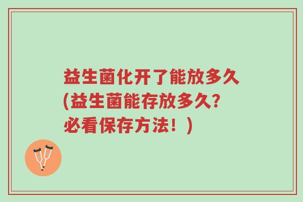 益生菌化开了能放多久(益生菌能存放多久？必看保存方法！)-第1张图片-超越