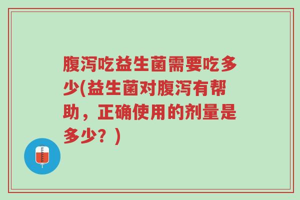 腹泻吃益生菌需要吃多少(益生菌对腹泻有帮助,正确使用的剂量是多少?)-第1张图片-超越 腹泻吃益生菌需要吃多少(益生菌对腹泻有帮助,正确使用的剂量是多少?)-第1张图片-超越