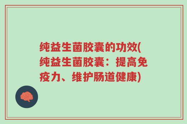 纯益生菌胶囊的功效(纯益生菌胶囊:提高免疫力、维护肠道健康)-第1张图片-超越 纯益生菌胶囊的功效(纯益生菌胶囊:提高免疫力、维护肠道健康)-第1张图片-超越