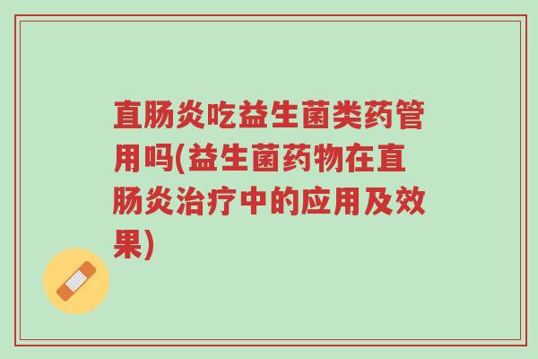 直肠炎吃益生菌类药管用吗(益生菌药物在直肠炎治疗中的应用及效果)-第1张图片-超越 直肠炎吃益生菌类药管用吗(益生菌药物在直肠炎治疗中的应用及效果)-第1张图片-超越