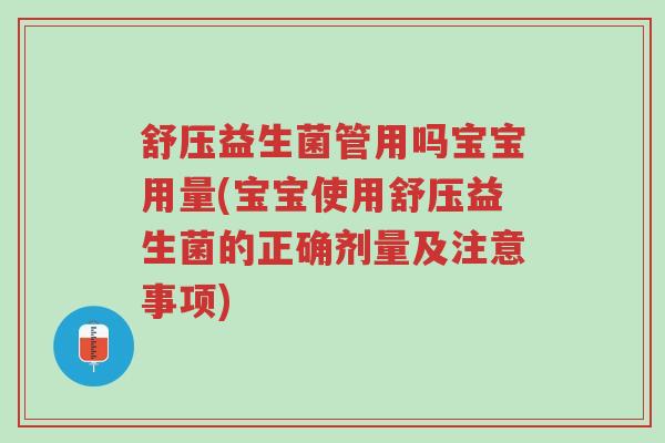 舒压益生菌管用吗宝宝用量(宝宝使用舒压益生菌的正确剂量及注意事项)-第1张图片-超越 舒压益生菌管用吗宝宝用量(宝宝使用舒压益生菌的正确剂量及注意事项)-第1张图片-超越