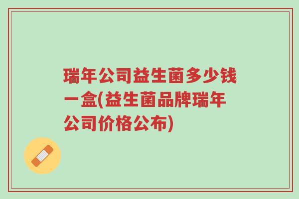 瑞年公司益生菌多少钱一盒(益生菌品牌瑞年公司价格公布)-第1张图片-超越 瑞年公司益生菌多少钱一盒(益生菌品牌瑞年公司价格公布)-第1张图片-超越
