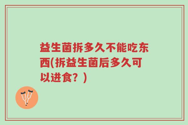 益生菌拆多久不能吃东西(拆益生菌后多久可以进食？)-第1张图片-超越