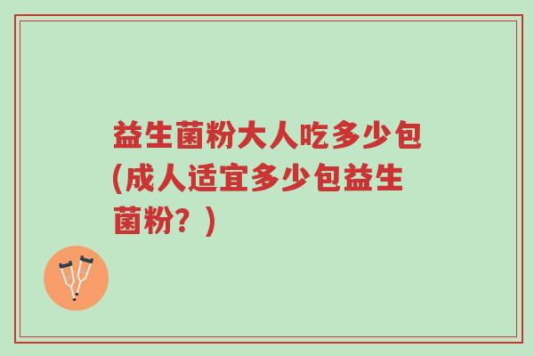 益生菌粉大人吃多少包(成人适宜多少包益生菌粉?)-第1张图片-超越 益生菌粉大人吃多少包(成人适宜多少包益生菌粉?)-第1张图片-超越