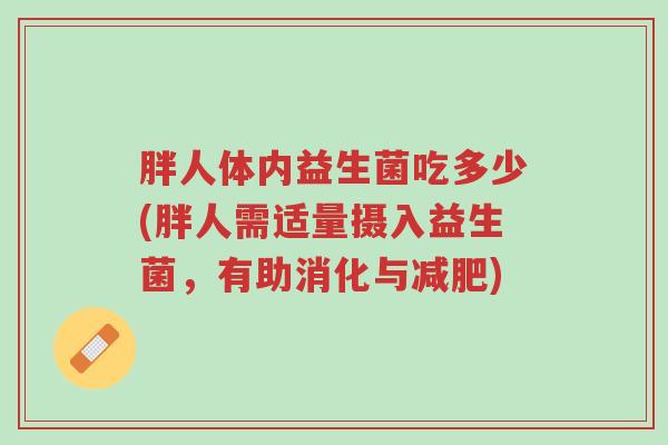 胖人体内益生菌吃多少(胖人需适量摄入益生菌,有助消化与减肥)-第1张图片-超越 胖人体内益生菌吃多少(胖人需适量摄入益生菌,有助消化与减肥)-第1张图片-超越