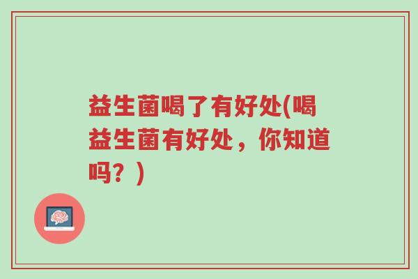 益生菌喝了有好处(喝益生菌有好处，你知道吗？)-第1张图片-超越