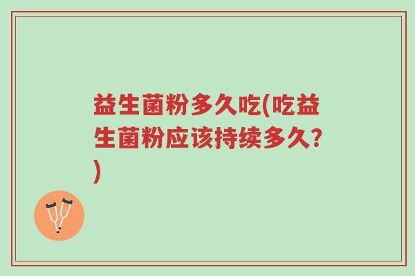 益生菌粉多久吃(吃益生菌粉应该持续多久?)-第1张图片-超越 益生菌粉多久吃(吃益生菌粉应该持续多久?)-第1张图片-超越