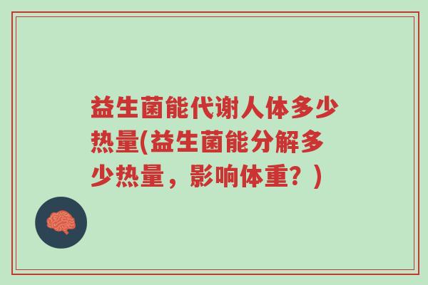 益生菌能代谢人体多少热量(益生菌能分解多少热量,影响体重?)-第1张图片-超越 益生菌能代谢人体多少热量(益生菌能分解多少热量,影响体重?)-第1张图片-超越