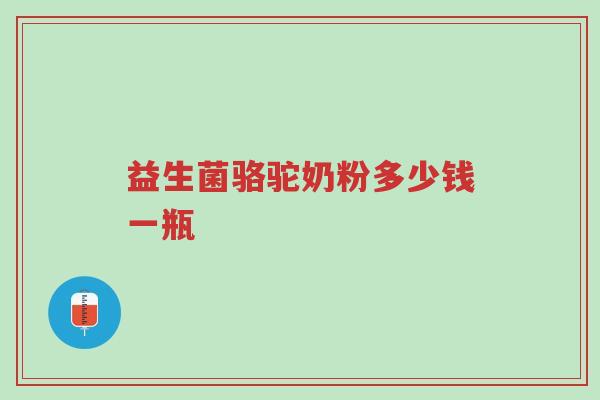 益生菌骆驼奶粉多少钱一瓶-第1张图片-超越 益生菌骆驼奶粉多少钱一瓶-第1张图片-超越