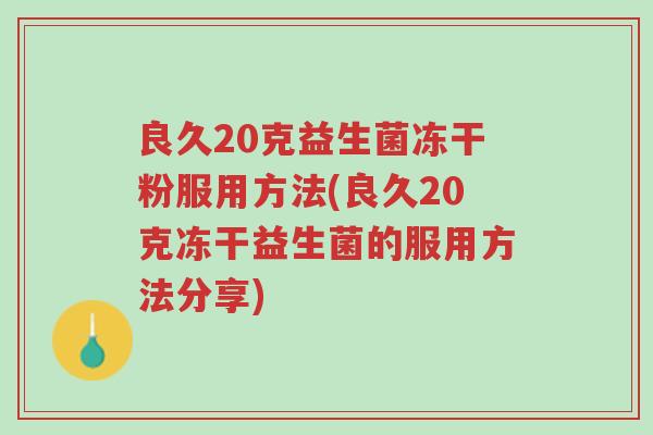 良久20克益生菌冻干粉服用方法(良久20克冻干益生菌的服用方法分享)-第1张图片-超越