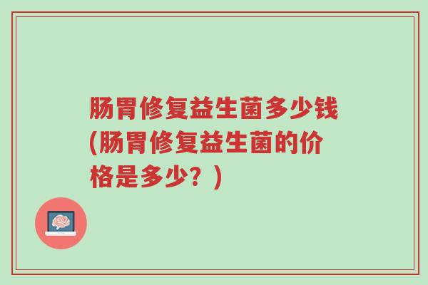 肠胃修复益生菌多少钱(肠胃修复益生菌的价格是多少?)-第1张图片-超越 肠胃修复益生菌多少钱(肠胃修复益生菌的价格是多少?)-第1张图片-超越