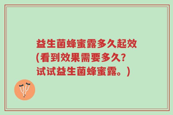 益生菌蜂蜜露多久起效(看到效果需要多久?试试益生菌蜂蜜露。)-第1张图片-超越 益生菌蜂蜜露多久起效(看到效果需要多久?试试益生菌蜂蜜露。)-第1张图片-超越