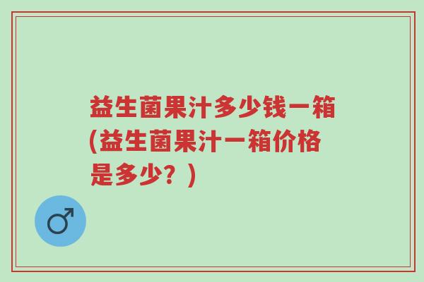 益生菌果汁多少钱一箱(益生菌果汁一箱价格是多少？)-第1张图片-超越