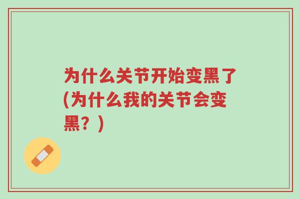 为什么关节开始变黑了(为什么我的关节会变黑？)-第1张图片-超越