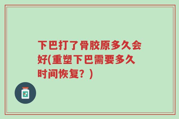 下巴打了骨胶原多久会好(重塑下巴需要多久时间恢复？)-第1张图片-超越