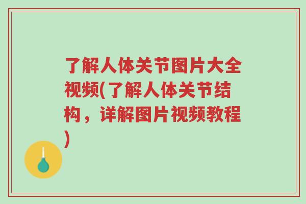 了解人体关节图片大全视频(了解人体关节结构，详解图片视频教程)-第1张图片-超越