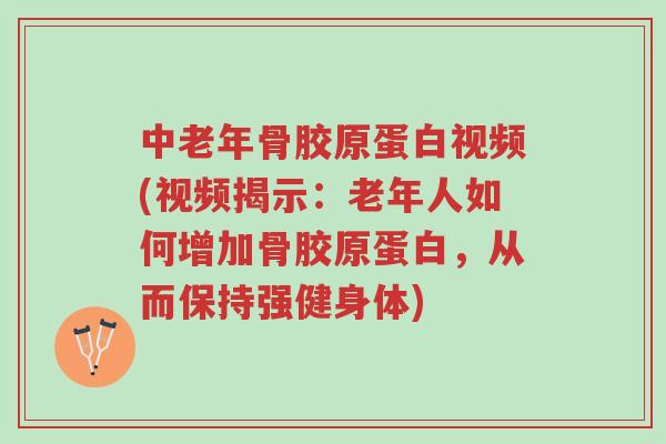 中老年骨胶原蛋白视频(视频揭示:老年人如何增加骨胶原蛋白,从而保持强健身体)-第1张图片-超越 中老年骨胶原蛋白视频(视频揭示:老年人如何增加骨胶原蛋白,从而保持强健身体)-第1张图片-超越