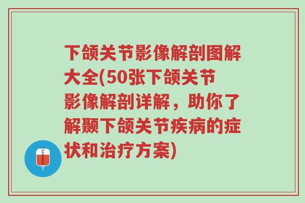下颌关节影像解剖图解大全(50张下颌关节影像解剖详解，助你了解颞下颌关节疾病的症状和治疗方案)-第1张图片-超越
