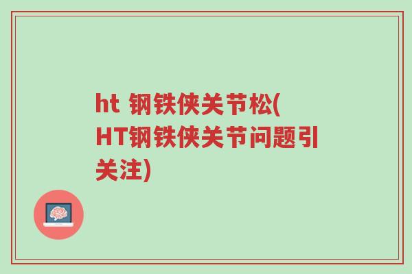 ht 钢铁侠关节松(HT钢铁侠关节问题引关注)-第1张图片-超越 ht 钢铁侠关节松(HT钢铁侠关节问题引关注)-第1张图片-超越