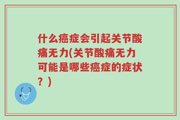 什么癌症会引起关节酸痛无力(关节酸痛无力可能是哪些癌症的症状?)-第1张图片-超越 什么癌症会引起关节酸痛无力(关节酸痛无力可能是哪些癌症的症状?)-第1张图片-超越