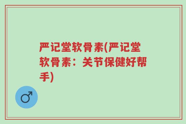 严记堂软骨素(严记堂软骨素:关节保健好帮手)-第1张图片-超越 严记堂软骨素(严记堂软骨素:关节保健好帮手)-第1张图片-超越