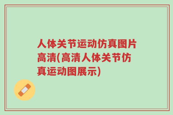 人体关节运动仿真图片高清(高清人体关节仿真运动图展示)-第1张图片-超越 人体关节运动仿真图片高清(高清人体关节仿真运动图展示)-第1张图片-超越