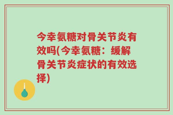 今幸氨糖对骨关节炎有效吗(今幸氨糖:缓解骨关节炎症状的有效选择)-第1张图片-超越 今幸氨糖对骨关节炎有效吗(今幸氨糖:缓解骨关节炎症状的有效选择)-第1张图片-超越