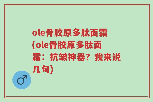 ole骨胶原多肽面霜(ole骨胶原多肽面霜:抗皱神器?我来说几句)-第1张图片-超越 ole骨胶原多肽面霜(ole骨胶原多肽面霜:抗皱神器?我来说几句)-第1张图片-超越