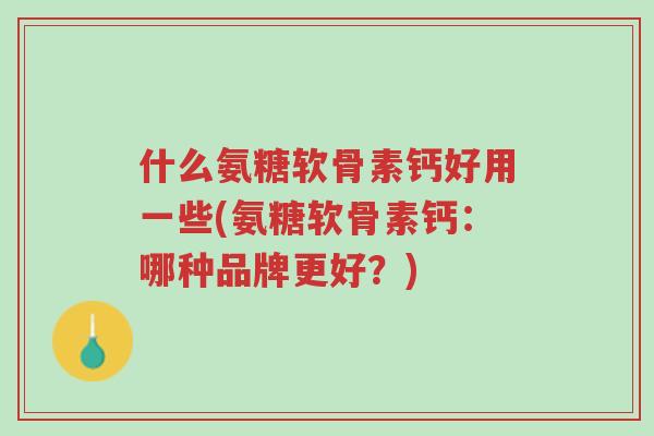 什么氨糖软骨素钙好用一些(氨糖软骨素钙:哪种品牌更好?)-第1张图片-超越 什么氨糖软骨素钙好用一些(氨糖软骨素钙:哪种品牌更好?)-第1张图片-超越