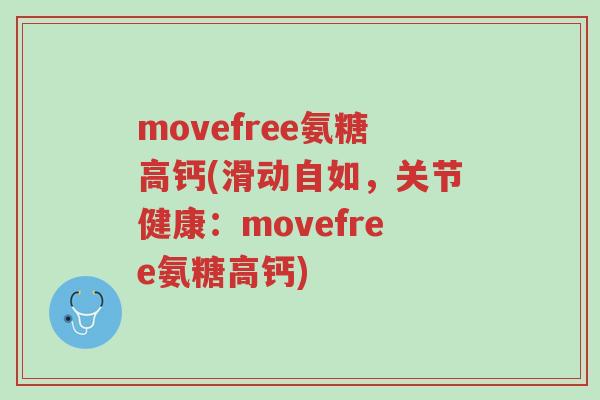 movefree氨糖高钙(滑动自如,关节健康:movefree氨糖高钙)-第1张图片-超越 movefree氨糖高钙(滑动自如,关节健康:movefree氨糖高钙)-第1张图片-超越