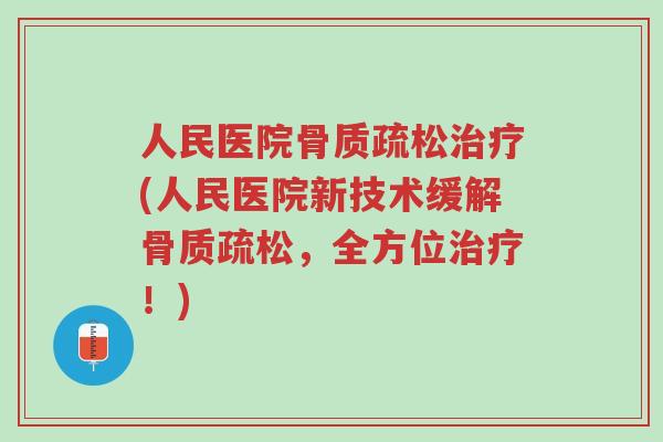 人民医院骨质疏松治疗(人民医院新技术缓解骨质疏松,全方位治疗!)-第1张图片-超越 人民医院骨质疏松治疗(人民医院新技术缓解骨质疏松,全方位治疗!)-第1张图片-超越