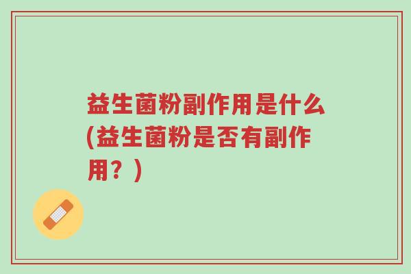益生菌粉副作用是什么(益生菌粉是否有副作用？)-第1张图片-超越