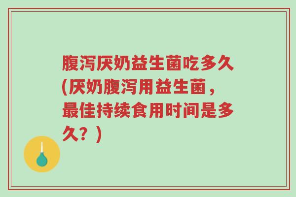 腹泻厌奶益生菌吃多久(厌奶腹泻用益生菌，最佳持续食用时间是多久？)-第1张图片-超越