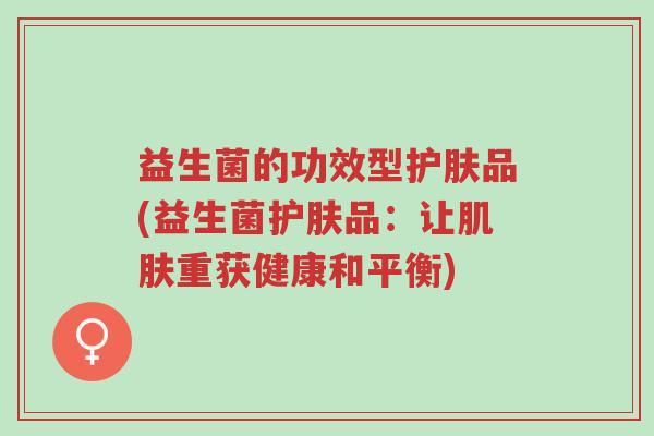 益生菌的功效型护肤品(益生菌护肤品：让肌肤重获健康和平衡)-第1张图片-超越