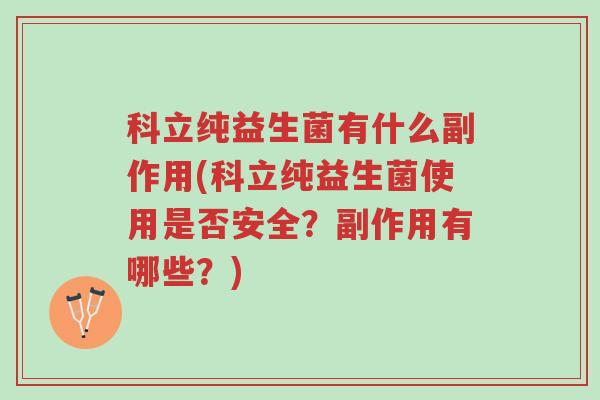 科立纯益生菌有什么副作用(科立纯益生菌使用是否安全？副作用有哪些？)-第1张图片-超越