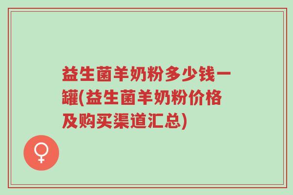 益生菌羊奶粉多少钱一罐(益生菌羊奶粉价格及购买渠道汇总)-第1张图片-超越 益生菌羊奶粉多少钱一罐(益生菌羊奶粉价格及购买渠道汇总)-第1张图片-超越