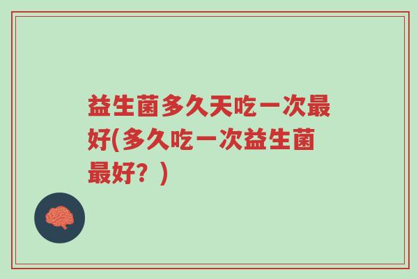 益生菌多久天吃一次最好(多久吃一次益生菌最好?)-第1张图片-超越 益生菌多久天吃一次最好(多久吃一次益生菌最好?)-第1张图片-超越
